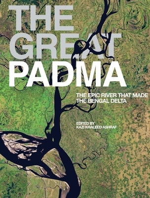 The Great Padma: The Epic River That Made the Bengal Delta by Ashraf, Kazi Khaleed