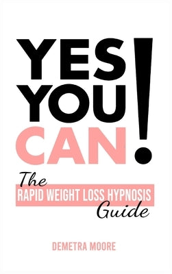 Yes you CAN!-The Rapid Weight Loss Hypnosis Guide: Challenge Yourself: Burn Fat, Lose Weight And Heal Your Body And Your Soul. Powerful guided Meditat by Moore, Demetra