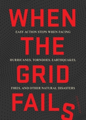 When the Grid Fails: Easy Action Steps When Facing Hurricanes, Tornadoes, Earthquakes, Fires, and Other Natural Disasters by Furneaux, Ky