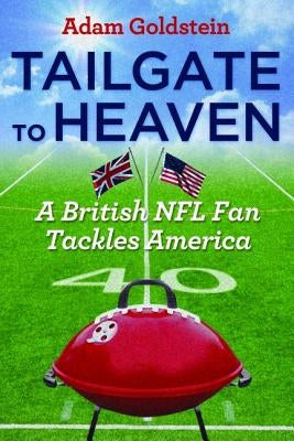 Tailgate to Heaven: A British NFL Fan Tackles America by Goldstein, Adam