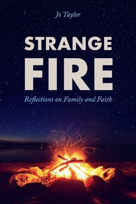 Strange Fire: Reflections on Family and Faith by Taylor, Jo