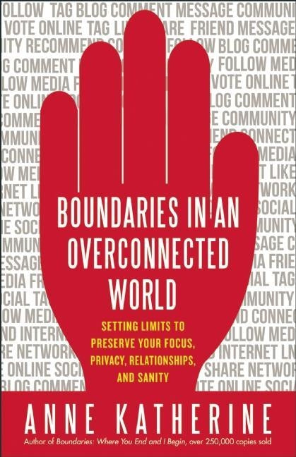 Boundaries in an Overconnected World: Setting Limits to Preserve Your Focus, Privacy, Relationships, and Sanity by Katherine, Anne