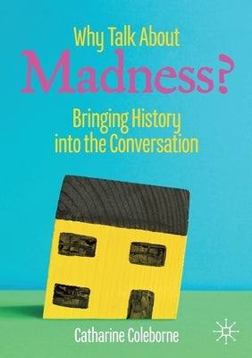 Why Talk about Madness?: Bringing History Into the Conversation by Coleborne, Catharine