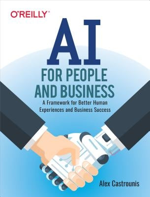 AI for People and Business: A Framework for Better Human Experiences and Business Success by Castrounis, Alex