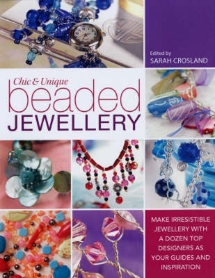Chic and Unique Beaded Jewelry: Make Irresistible Jewelry with a Dozen Top Deigners as Your Guides and Inspiration by Crosland, Sarah