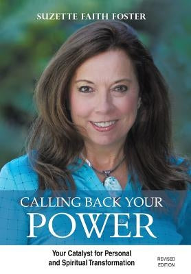 Calling Back Your Power: Your Catalyst for Personal and Spiritual Transformation by Foster, Suzette Faith