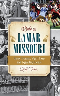 Only in Lamar, Missouri: Harry Truman, Wyatt Earp and Legendary Locals by Turner, Randy