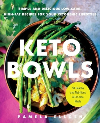 Keto Bowls: Simple and Delicious Low-Carb, High-Fat Recipes for Your Ketogenic Lifestyle by Ellgen, Pamela