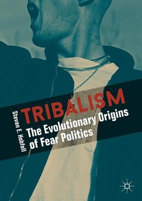 Tribalism: The Evolutionary Origins of Fear Politics by Hobfoll, Stevan E.