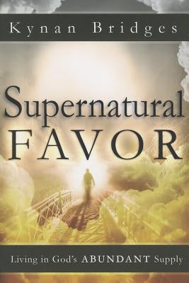 Supernatural Favor: Living in God's Abundant Supply by Bridges, Kynan