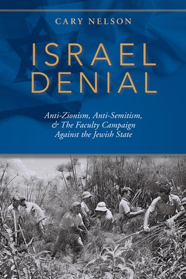 Israel Denial: Anti-Zionism, Anti-Semitism, & the Faculty Campaign Against the Jewish State by Nelson, Cary