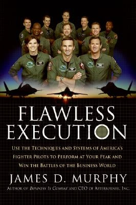 Flawless Execution: Use the Techniques and Systems of America's Fighter Pilots to Perform at Your Peak and Win the Battles of the Business by Murphy, James D.