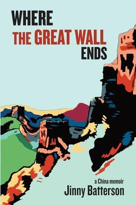 Where the Great Wall Ends: A China Memoir by Batterson, Jinny V.