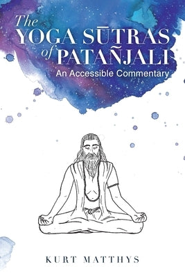 The Yoga Sūtras of Patañjali An Accessible Commentary by Matthys, Kurt