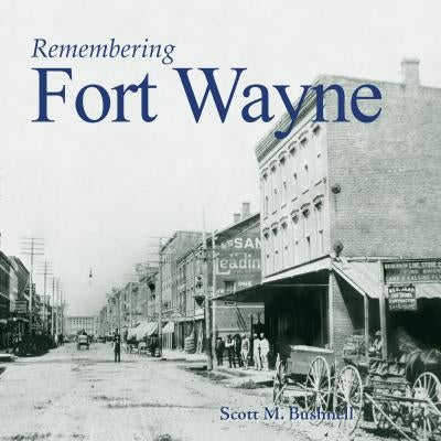 Remembering Fort Wayne by Bushnell, Scott M.