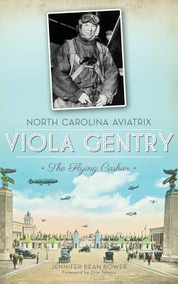 North Carolina Aviatrix Viola Gentry: The Flying Cashier by Bower, Jennifer Bean
