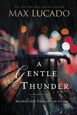 A Gentle Thunder: Hearing God Through the Storm by Lucado, Max