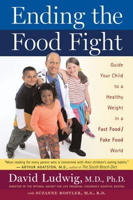 Ending the Food Fight: Guide Your Child to a Healthy Weight in a Fast Food/Fake Food World by Ludwig, David