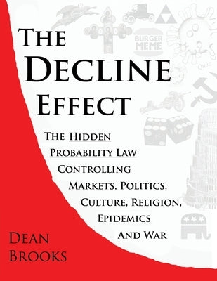 The Decline Effect: The Hidden Probability Law Controlling Markets, Politics, Culture, Religion, Epidemics and War by Brooks, Dean