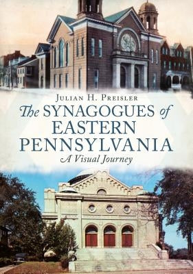 The Synagogues of Eastern Pennsylvania: A Visual Journey by Preisler, Julian H.