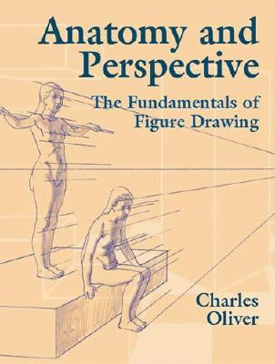Anatomy and Perspective: The Fundamentals of Figure Drawing by Oliver, Charles