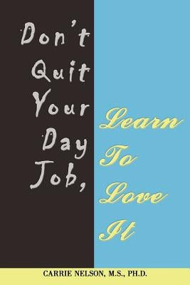 Don't Quit Your Day Job, Learn To Love It by Nelson M. S., Carrie