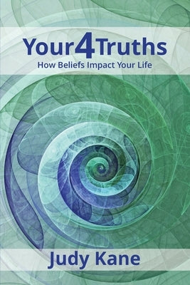 Your4Truths: How Beliefs Impact Your Life by Kane, Judy
