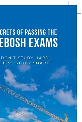 Secrets of Passing the Nebosh Exams: Don'T Study Hard, Just Study Smart by Cual, Helbert R.