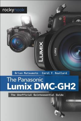 The Panasonic Lumix DMC-Gh2: The Unofficial Quintessential Guide by D, Brian Matsumoto