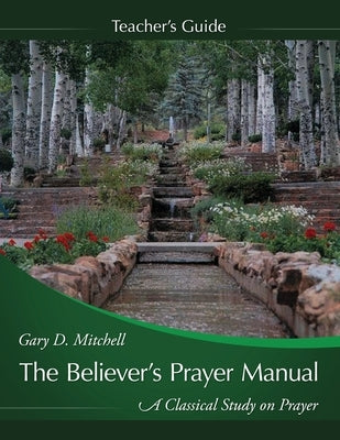 The Believer's Prayer Manual Teaching Guide by Mitchell, Gary D.