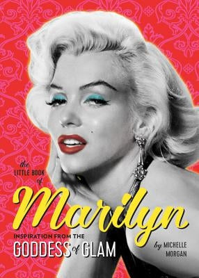 The Little Book of Marilyn: Inspiration from the Goddess of Glam by Morgan, Michelle