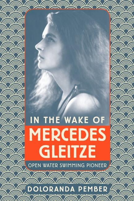 In the Wake of Mercedes Gleitze: Open Water Swimming Pioneer by Pember, Doloranda