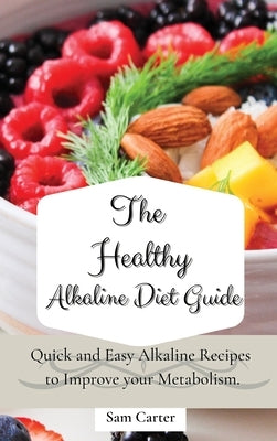 The Healthy Alkaline Diet Guide: Quick and Easy Alkaline to Improve your Metabolism by Carter, Sam