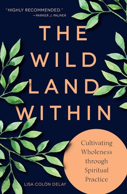 The Wild Land Within: Cultivating Wholeness Through Spiritual Practice by Delay, Lisa Colón