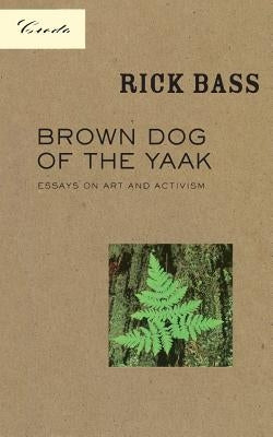 Brown Dog of the Yaak: Essays on Art and Activism by Bass, Rick