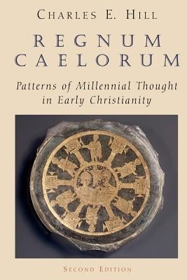 Regnum Caelorum: Patterns of Millenial Thought in Early Christianity by Hill, Charles E.