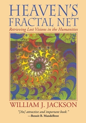 Heaven's Fractal Net: Retrieving Lost Visions in the Humanities by Jackson, William J.