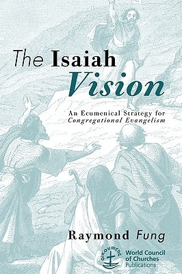 The Isaiah Vision: An Ecumenical Strategy for Congregational Evangelism by Fung, Raymond