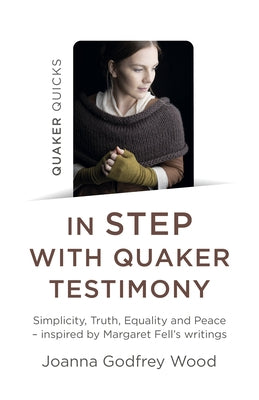 Quaker Quicks - In Step with Quaker Testimony: Simplicity, Truth, Equality and Peace - Inspired by Margaret Fell's Writings by Wood, Joanna Godfrey