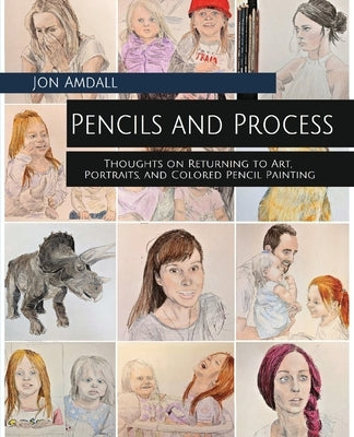 Pencils and Process: Thoughts on Returning to Art, Portraits, and Colored Pencil Painting by Amdall, Jon