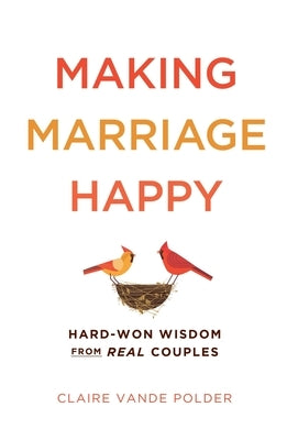 Making Marriage Happy: Hard-Won Wisdom from Real Couples by Vande Polder, Claire