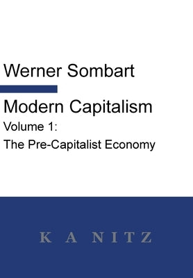 Modern Capitalism - Volume 1: The Pre-Capitalist Economy: A systematic historical depiction of Pan-European economic life from its origins to the pr by Sombart, Werner