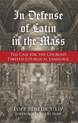 In Defense of Latin in the Mass: The Case for the Church's Timeless Liturgical Language by Pope Benedict XIV
