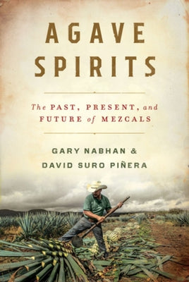 Agave Spirits: The Past, Present, and Future of Mezcals by Nabhan, Gary Paul