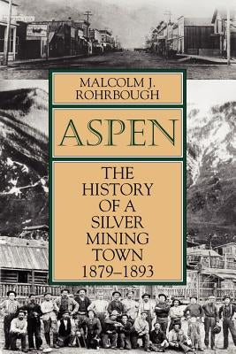Aspen: The History of a Silver Mining Town, 1879 - 1893 by Rohrbough, Malcolm J.