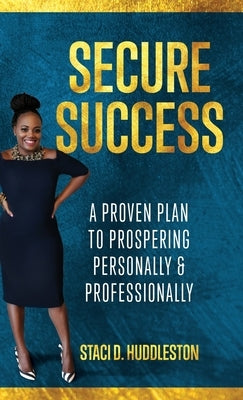 Secure Success: A Proven Plan to Prospering Personally & Professionally by Huddleston, Staci D.