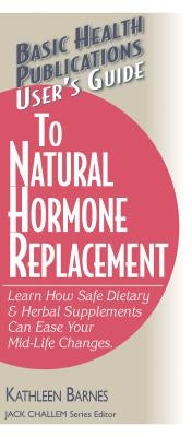 User's Guide to Natural Hormone Replacement: Learn How Safe Dietary & Herbal Supplements Can Ease Your Midlife Changes. by Barnes, Kathleen
