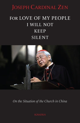 For Love of My People I Will Not Remain Silent: On the Situation of the Church in China by Zen, Cardinal Joseph