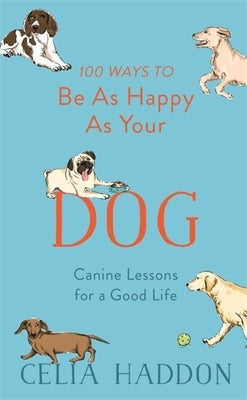 100 Ways to Be as Happy as Your Dog by Haddon, Celia