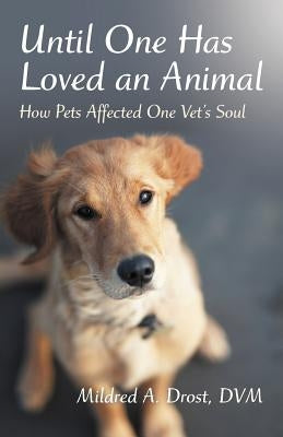 Until One Has Loved an Animal: How Pets Affected One Vet's Soul by Drost DVM, Mildred A.